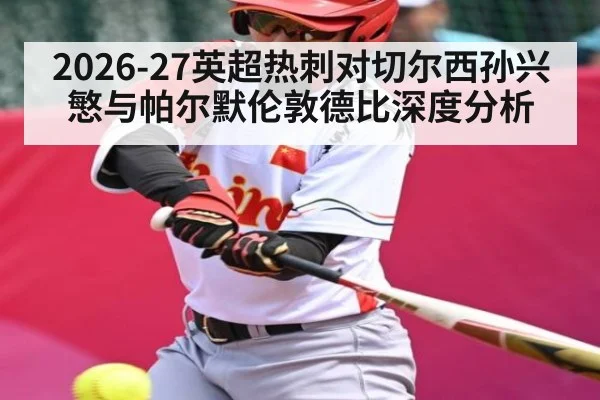 2026-27英超热刺对切尔西孙兴慜与帕尔默伦敦德比深度分析